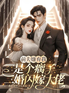 前夫嫌我是个瘸子，二婚闪嫁大佬