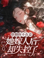 联姻你不在意，她嫁人后却失控了