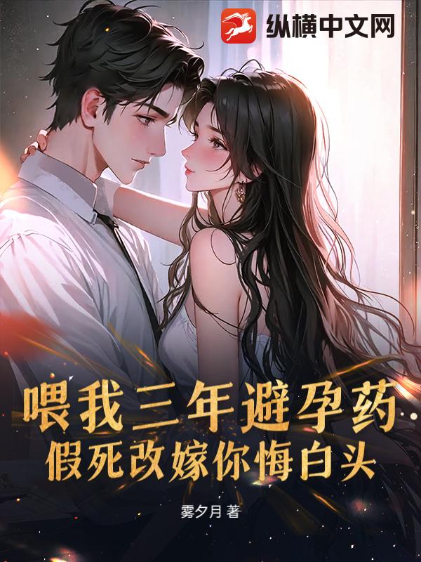 喂我三年避孕药，假死改嫁你悔白头？