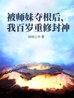被师妹夺根后，我百岁重修封神